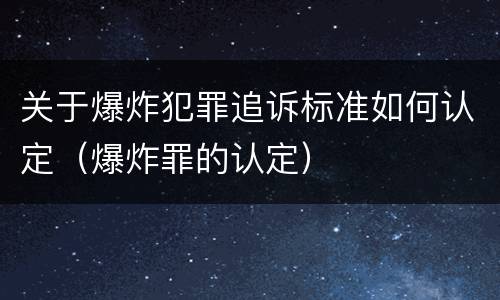 关于爆炸犯罪追诉标准如何认定（爆炸罪的认定）