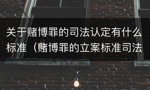 关于赌博罪的司法认定有什么标准（赌博罪的立案标准司法解释）