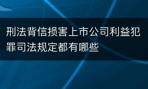 刑法背信损害上市公司利益犯罪司法规定都有哪些