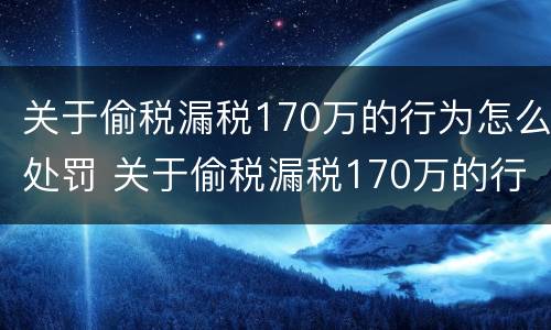 关于偷税漏税170万的行为怎么处罚 关于偷税漏税170万的行为怎么处罚呢