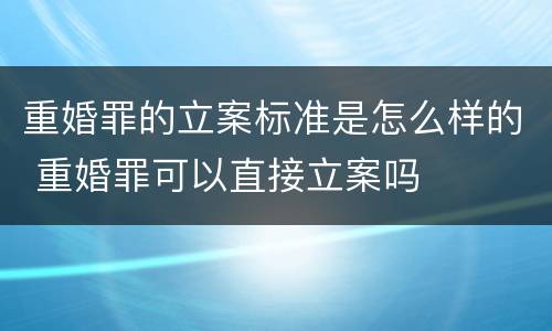 重婚罪的立案标准是怎么样的 重婚罪可以直接立案吗