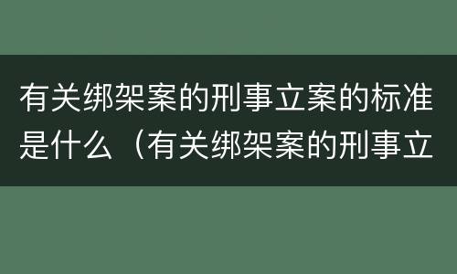 有关绑架案的刑事立案的标准是什么（有关绑架案的刑事立案的标准是什么规定）