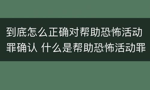 到底怎么正确对帮助恐怖活动罪确认 什么是帮助恐怖活动罪