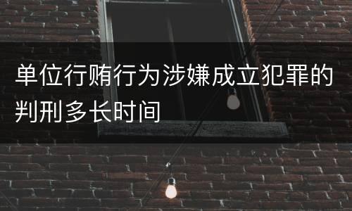 单位行贿行为涉嫌成立犯罪的判刑多长时间