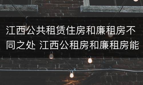 江西公共租赁住房和廉租房不同之处 江西公租房和廉租房能买吗
