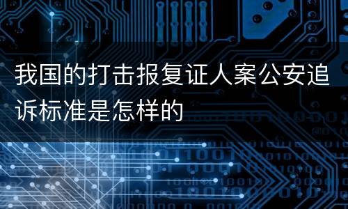 我国的打击报复证人案公安追诉标准是怎样的