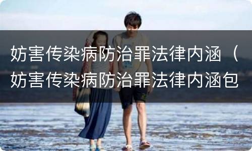 妨害传染病防治罪法律内涵（妨害传染病防治罪法律内涵包括）