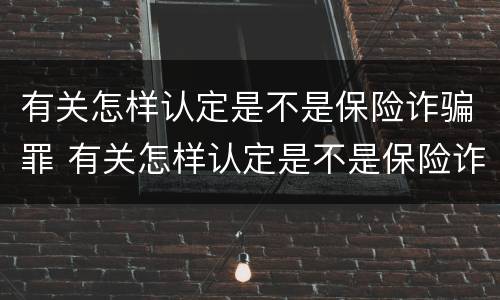 有关怎样认定是不是保险诈骗罪 有关怎样认定是不是保险诈骗罪的规定