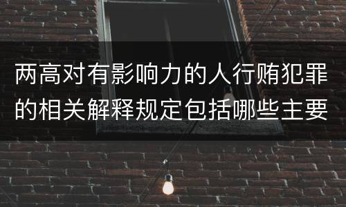 两高对有影响力的人行贿犯罪的相关解释规定包括哪些主要内容