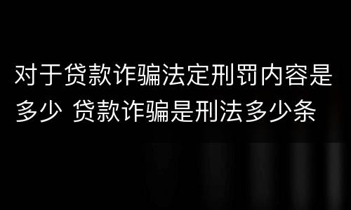 对于贷款诈骗法定刑罚内容是多少 贷款诈骗是刑法多少条