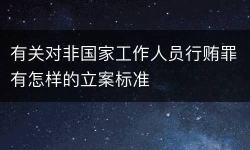 有关对非国家工作人员行贿罪有怎样的立案标准