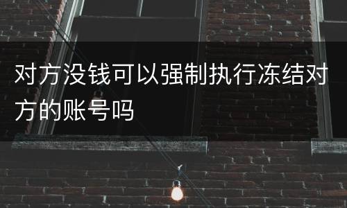 对方没钱可以强制执行冻结对方的账号吗