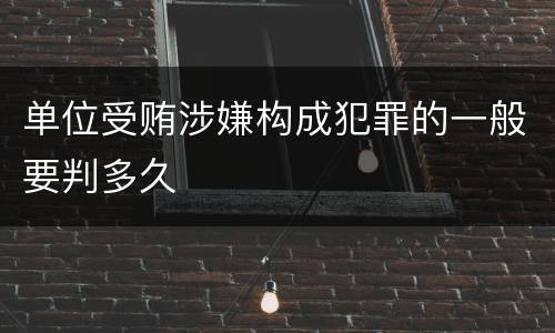 单位受贿涉嫌构成犯罪的一般要判多久