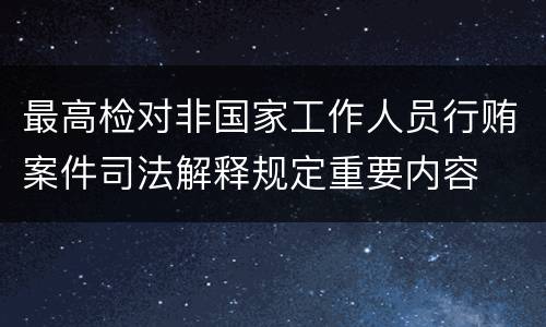最高检对非国家工作人员行贿案件司法解释规定重要内容