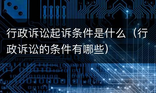 行政诉讼起诉条件是什么（行政诉讼的条件有哪些）