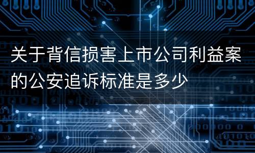 关于背信损害上市公司利益案的公安追诉标准是多少