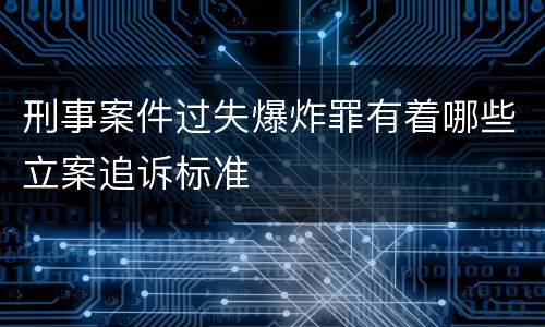 刑事案件过失爆炸罪有着哪些立案追诉标准