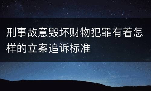 刑事故意毁坏财物犯罪有着怎样的立案追诉标准