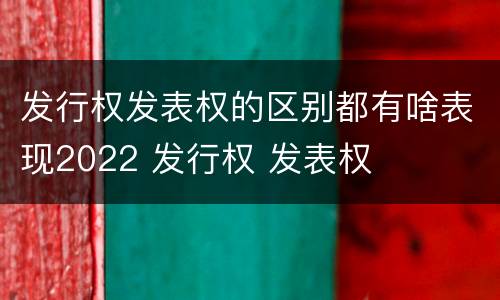 发行权发表权的区别都有啥表现2022 发行权 发表权