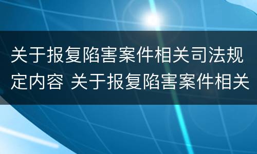 关于报复陷害案件相关司法规定内容 关于报复陷害案件相关司法规定内容有哪些