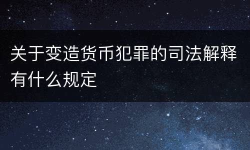 关于变造货币犯罪的司法解释有什么规定