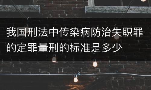 我国刑法中传染病防治失职罪的定罪量刑的标准是多少