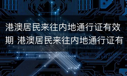 港澳居民来往内地通行证有效期 港澳居民来往内地通行证有效期延长