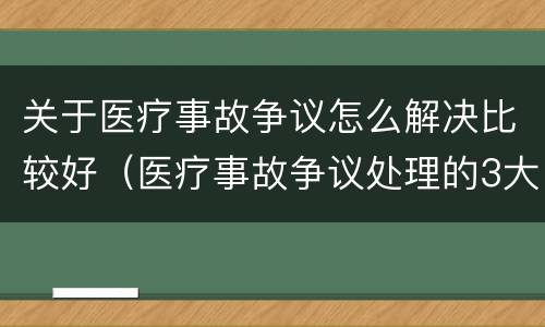 关于医疗事故争议怎么解决比较好（医疗事故争议处理的3大的途径）