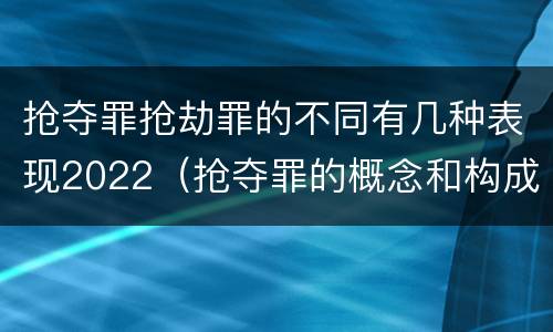 抢夺罪抢劫罪的不同有几种表现2022（抢夺罪的概念和构成特征）
