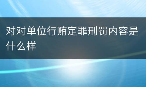 对对单位行贿定罪刑罚内容是什么样