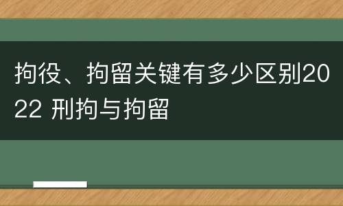 拘役、拘留关键有多少区别2022 刑拘与拘留