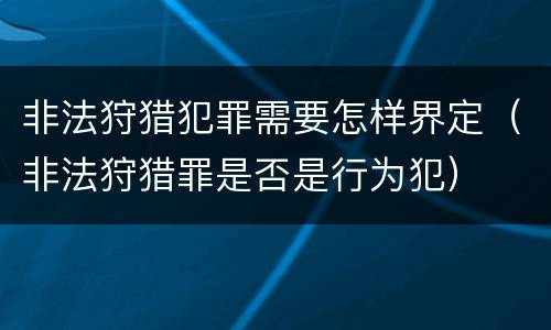 非法狩猎犯罪需要怎样界定（非法狩猎罪是否是行为犯）