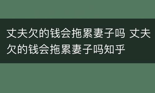丈夫欠的钱会拖累妻子吗 丈夫欠的钱会拖累妻子吗知乎