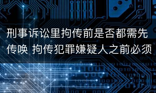 刑事诉讼里拘传前是否都需先传唤 拘传犯罪嫌疑人之前必须先传唤