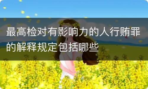 最高检对有影响力的人行贿罪的解释规定包括哪些
