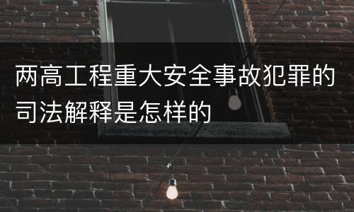 两高工程重大安全事故犯罪的司法解释是怎样的