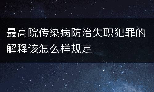 最高院传染病防治失职犯罪的解释该怎么样规定