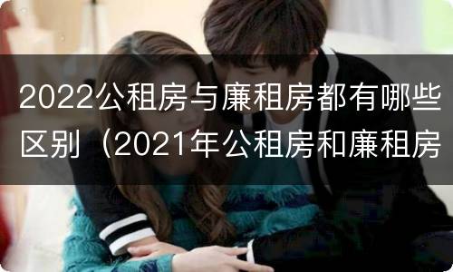 2022公租房与廉租房都有哪些区别（2021年公租房和廉租房有什么区别）