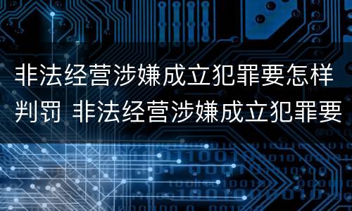 非法经营涉嫌成立犯罪要怎样判罚 非法经营涉嫌成立犯罪要怎样判罚款