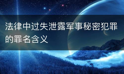 法律中过失泄露军事秘密犯罪的罪名含义