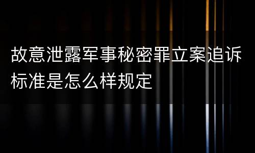 故意泄露军事秘密罪立案追诉标准是怎么样规定
