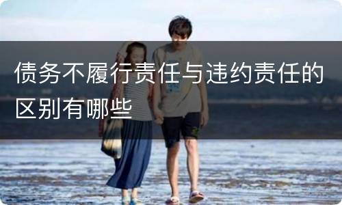 债务不履行责任与违约责任的区别有哪些