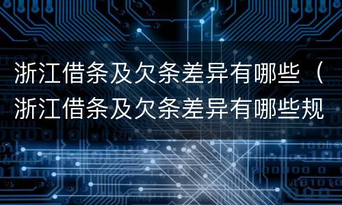 浙江借条及欠条差异有哪些（浙江借条及欠条差异有哪些规定）