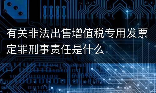 有关非法出售增值税专用发票定罪刑事责任是什么
