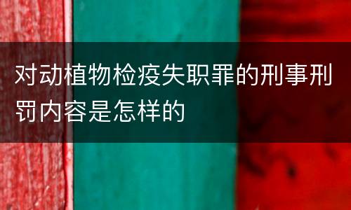 对动植物检疫失职罪的刑事刑罚内容是怎样的