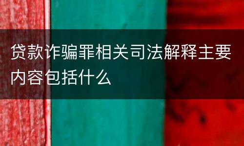 贷款诈骗罪相关司法解释主要内容包括什么