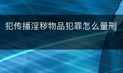 犯传播淫秽物品犯罪怎么量刑