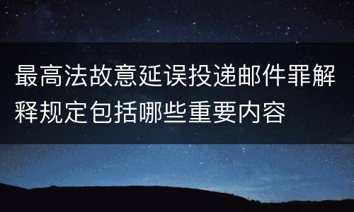 最高法故意延误投递邮件罪解释规定包括哪些重要内容
