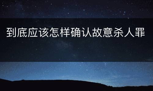 到底应该怎样确认故意杀人罪