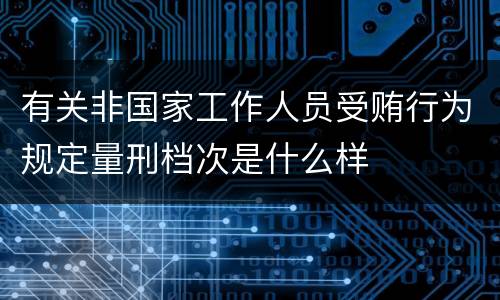 有关非国家工作人员受贿行为规定量刑档次是什么样